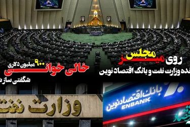 پرونده وزارت نفت و بانک اقتصاد نوین روی میز مجلس/ خالی خوانی ۹۰۰ میلیون دلاری شگفتی ساز شد
