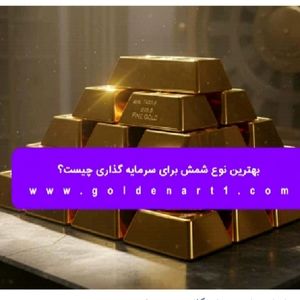 بهترین نوع شمش برای سرمایه‌ گذاری چیست؟