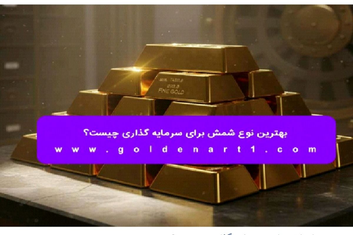 بهترین نوع شمش برای سرمایه‌ گذاری چیست؟